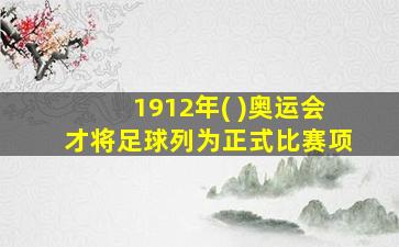 1912年( )奥运会才将足球列为正式比赛项